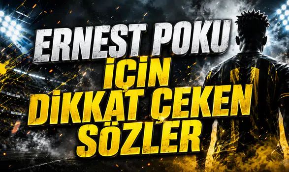 ERNEST POKU İÇİN DİKKAT ÇEKEN SÖZLER