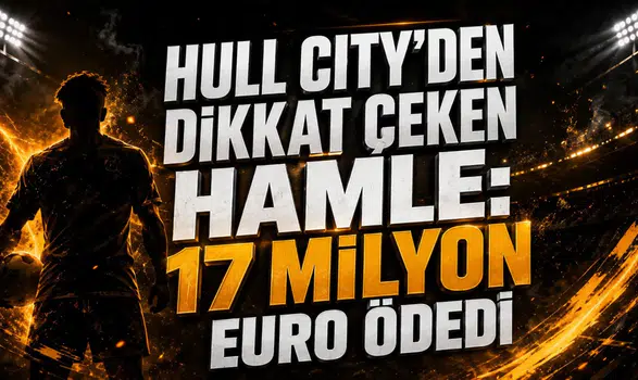 HULL CITY’DEN DİKKAT ÇEKEN HAMLE: 17 MİLYON EURO ÖDEDİ