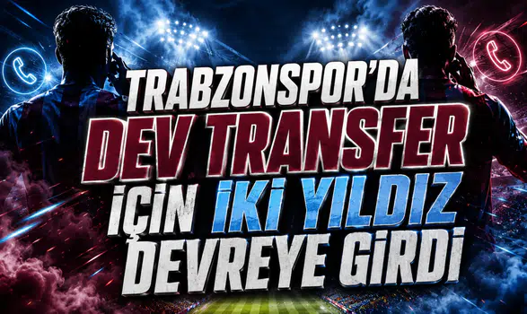 TRABZONSPOR’DA DEV TRANSFER İÇİN İKİ YILDIZ DEVREYE GİRDİ