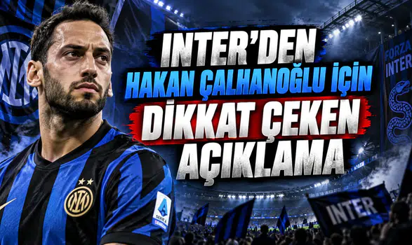 INTER’DEN HAKAN ÇALHANOĞLU İÇİN DİKKAT ÇEKEN AÇIKLAMA