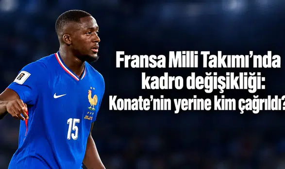 Fransa Milli Takımı’nda kadro değişikliği: Konate’nin yerine kim çağrıldı?