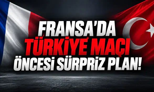 FRANSA’DA TÜRKİYE MAÇI ÖNCESİ SÜRPRİZ PLAN!