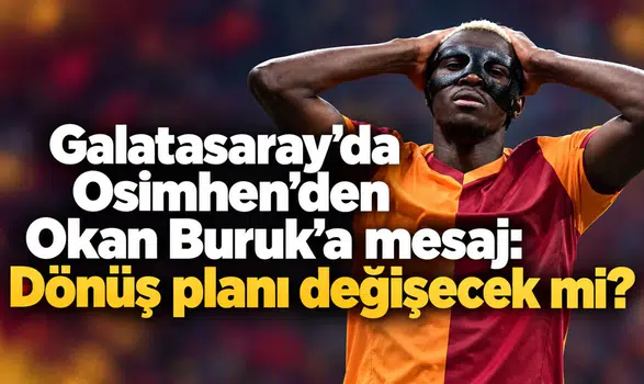 Galatasaray’da Osimhen’den Okan Buruk’a mesaj: Dönüş planı değişecek mi?