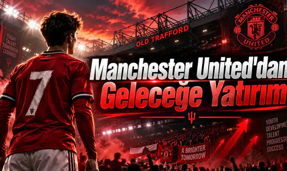 Manchester United'dan Geleceğe Yatırım
