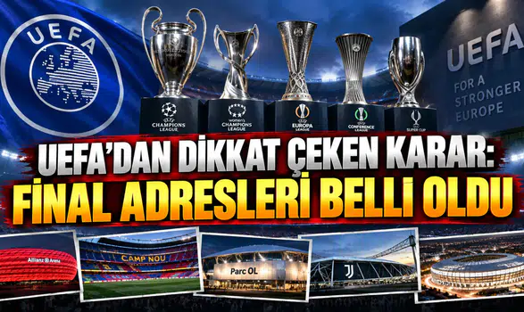 UEFA’DAN DİKKAT ÇEKEN KARAR: FİNAL ADRESLERİ BELLİ OLDU