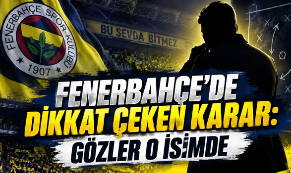 FENERBAHÇE’DE DİKKAT ÇEKEN KARAR: GÖZLER O İSİMDE