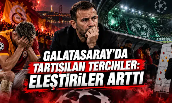 GALATASARAY’DA TARTIŞILAN TERCİHLER: ELEŞTİRİLER ARTTI
