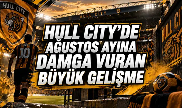 HULL CITY’DE AĞUSTOS AYINA DAMGA VURAN BÜYÜK GELİŞME