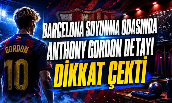 BARCELONA SOYUNMA ODASINDA ANTHONY GORDON DETAYI DİKKAT ÇEKTİ