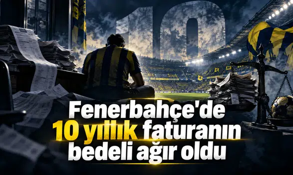 Fenerbahçe'de 10 yıllık faturanın bedeli ağır oldu