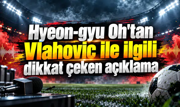 Hyeon-gyu Oh'tan Vlahovic ile ilgili dikkat çeken açıklama