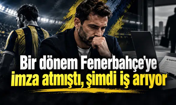 Bir dönem Fenerbahçe'ye imza atmıştı, şimdi iş arıyor