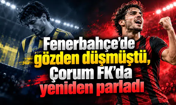 Fenerbahçe'de gözden düşmüştü, Çorum FK'da yeniden parladı