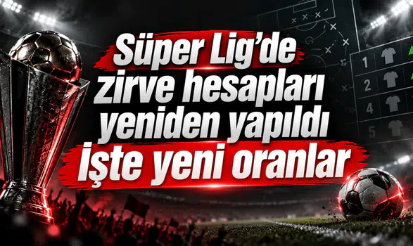 Süper Lig'de zirve hesapları yeniden yapıldı İşte yeni oranlar