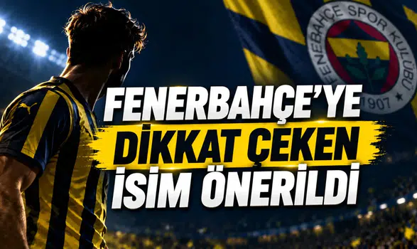 FENERBAHÇE’YE DİKKAT ÇEKEN İSİM ÖNERİLDİ