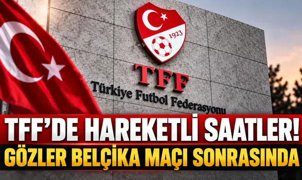 TFF’DE HAREKETLİ SAATLER! GÖZLER BELÇİKA MAÇI SONRASINDA