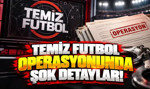 Temiz Futbol operasyonunda şok detaylar