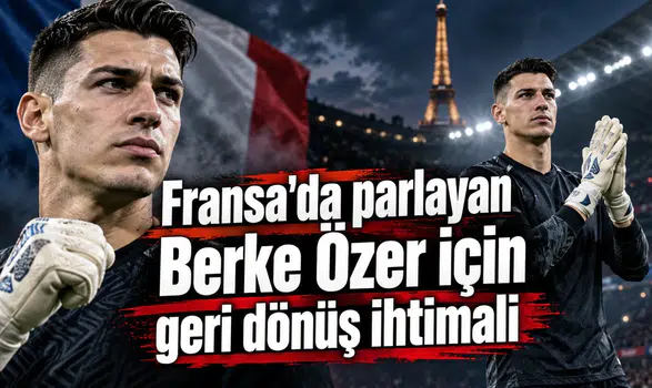 Fransa'da parlayan Berke Özer için geri dönüş ihtimali