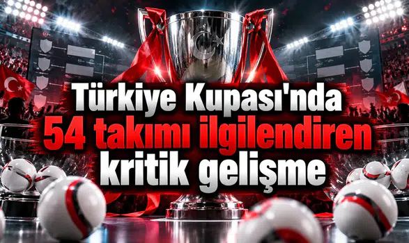 Türkiye Kupası'nda 54 takımı ilgilendiren kritik gelişme