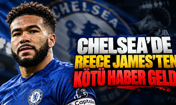Chelsea'de Reece James'ten Kötü Haber Geldi