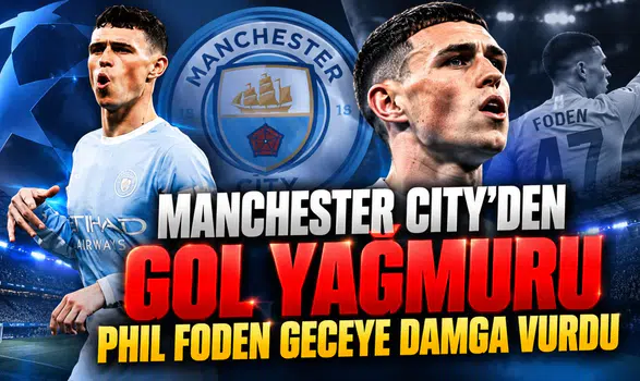 Manchester City'den gol yağmuru Phil Foden geceye damga vurdu