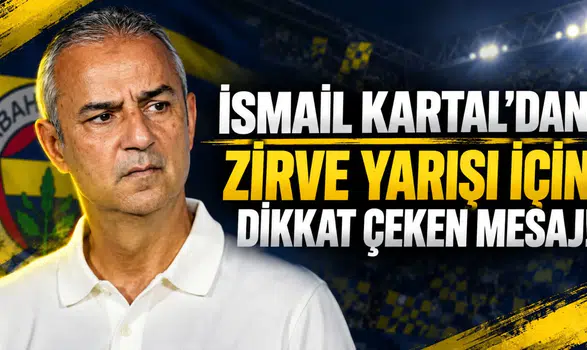 İSMAİL KARTAL'DAN ZİRVE YARIŞI İÇİN DİKKAT ÇEKEN MESAJ!