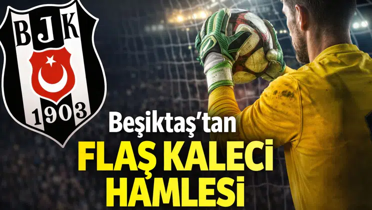Beşiktaş’tan flaş kaleci hamlesi