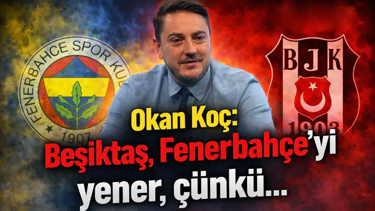 Okan Koç: Beşiktaş, Fenerbahçe’yi yener, çünkü…