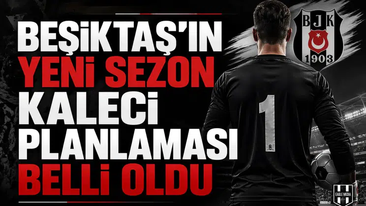 Beşiktaş'ın yeni sezon kaleci planlaması belli oldu