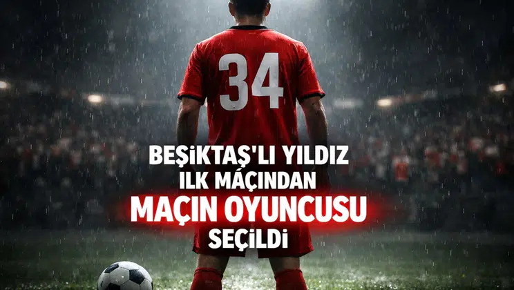 Beşiktaş'lı yıldız ilk maçından maçın oyuncusu seçildi