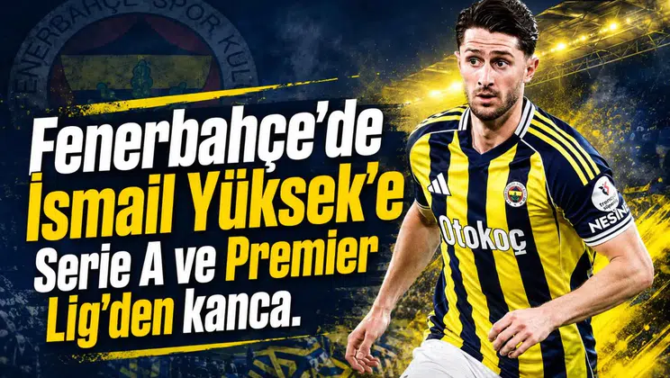 Fenerbahçe'de İsmail Yüksek'e Serie A ve Premier Lig'den kanca