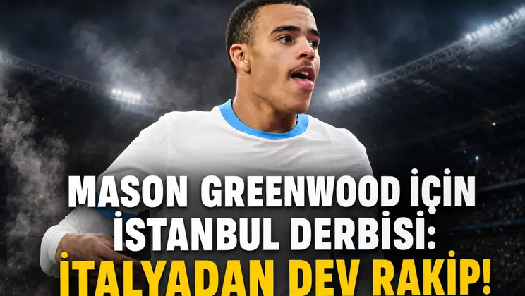 Mason Greenwood için İstanbul derbisi:İtalyadan dev rakip!
