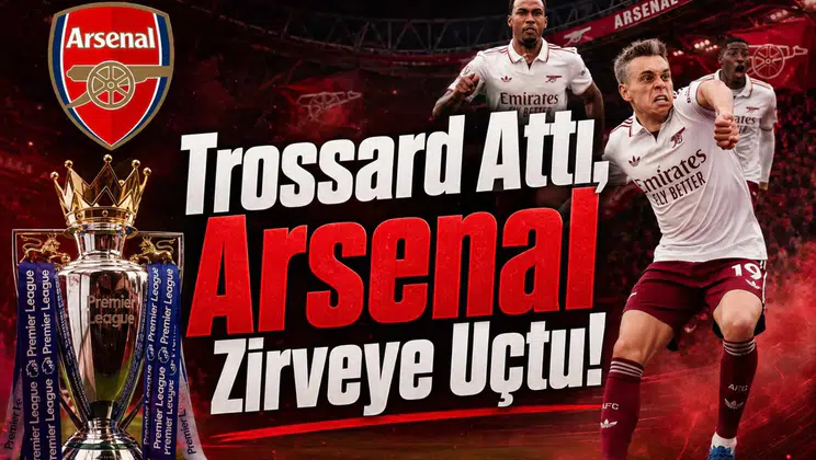Trossard Attı, Arsenal Zirveye Uçtu!