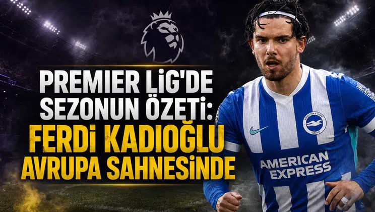 Premier Lig'de sezonun özeti:Ferdi Kadıoğlu avrupa sahnesinde