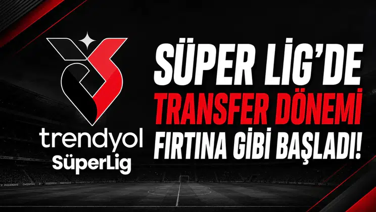 Süper Lig'de transfer dönemi fırtına gibi başladı!