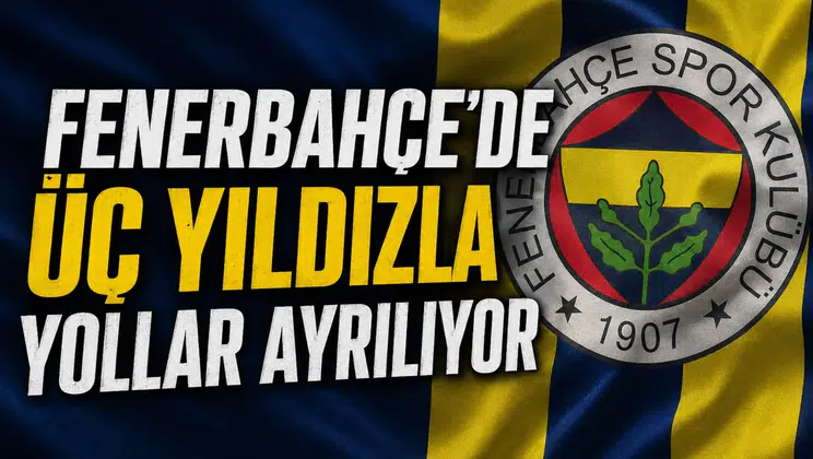 Fenerbahçe'de üç yıldızla yollar ayrılıyor