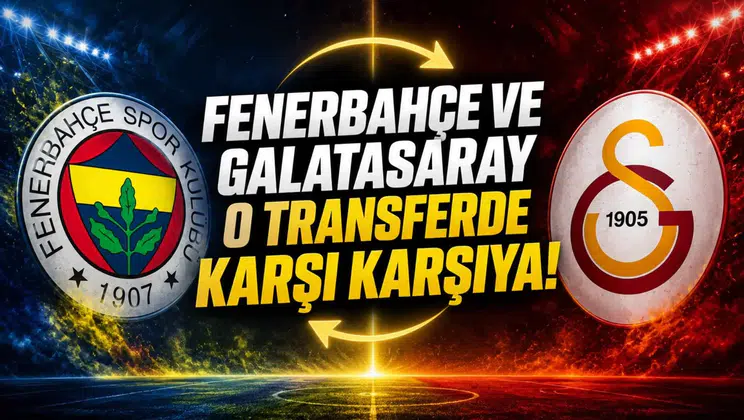 Fenerbahçe ve Galatasaray o transferde karşı karşıya!