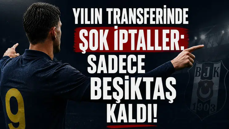 Yılın Transferinde Şok İptaller: Sadece Beşiktaş Kaldı!