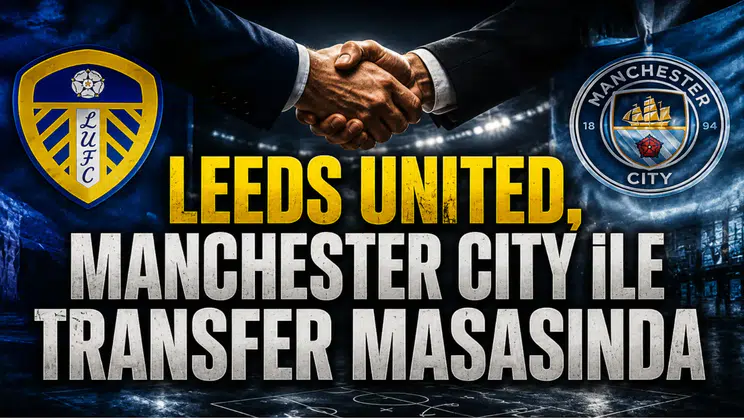 Leeds United, Manchester City ile Transfer Masasında