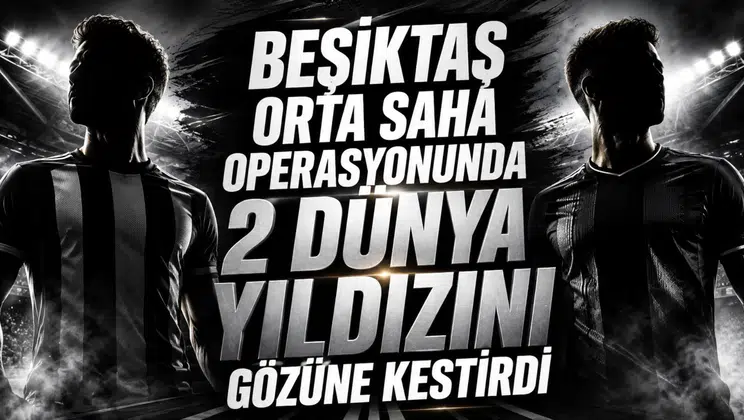 Beşiktaş orta saha operasyonunda 2 dünya yıldızını gözüne kestirdi