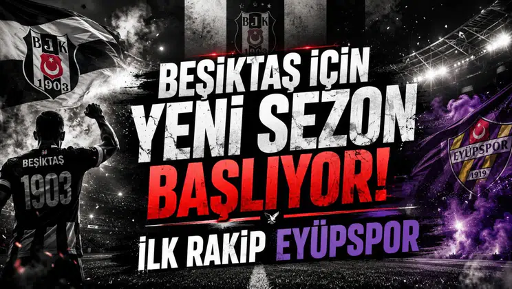 Beşiktaş İçin Yeni Sezon Başlıyor! İlk Rakip Eyüpspor
