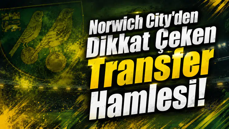 Norwich City’den Dikkat Çeken Transfer Hamlesi!