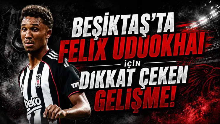 Beşiktaş’ta Felix Uduokhai İçin Dikkat Çeken Gelişme!