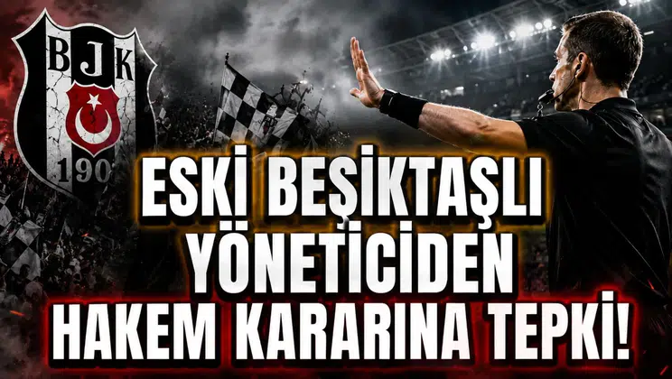 Eski Beşiktaşlı Yöneticiden Hakem Kararına Tepki!