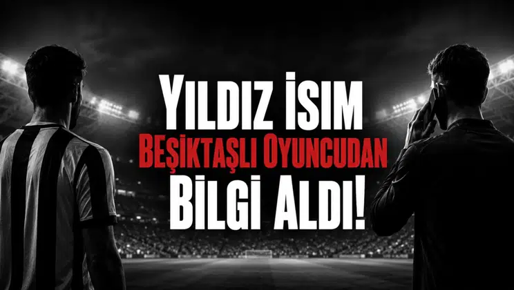 Yıldız İsim Beşiktaşlı Oyuncudan Bilgi Aldı!
