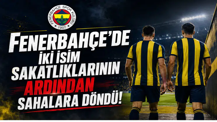 Fenerbahçe'de İki İsim Sakatlıklarının Ardından Sahalara Döndü!