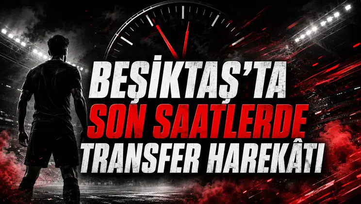 BEŞİKTAŞ’TA SON SAATLERDE TRANSFER HAREKÂTI