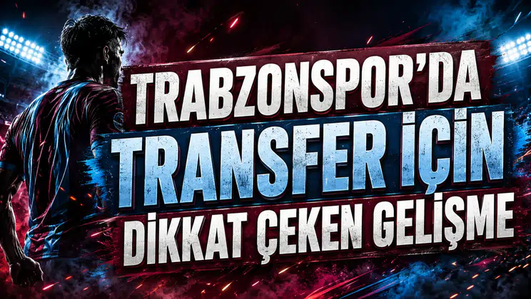 TRABZONSPOR’DA TRANSFER İÇİN DİKKAT ÇEKEN GELİŞME