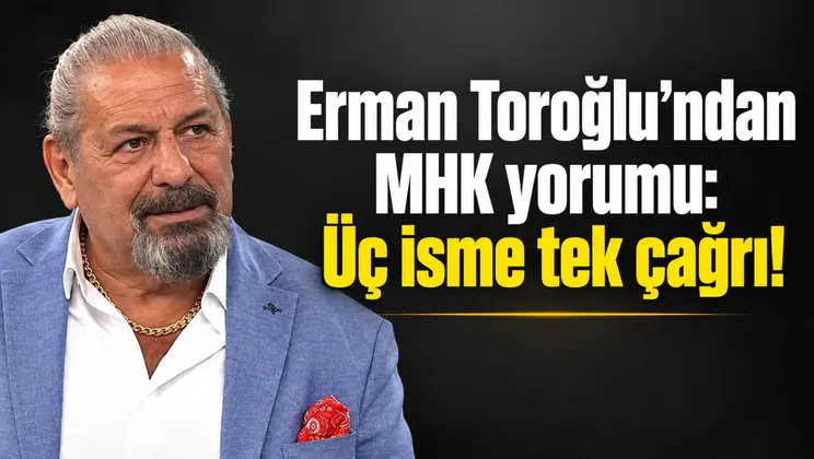 Erman Toroğlu’ndan MHK yorumu: Üç isme tek çağrı!