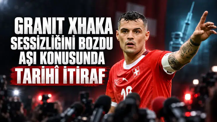 Granit Xhaka sessizliğini bozdu aşı konusunda tarihi itiraf